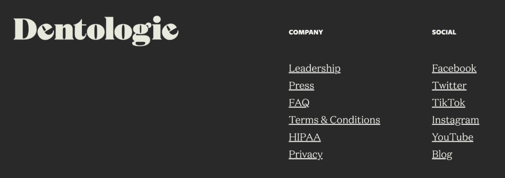 Discover the Dentologie webpage footer, a prime example of best design in dental websites. Under 'Company,' find links to Leadership, Press, FAQ, Terms & Conditions, HIPAA, and Privacy. Connect with us socially on Facebook, Twitter, TikTok, Instagram, YouTube, and check out our Blog. - Clio Websites | Top Canadian Web Design Company